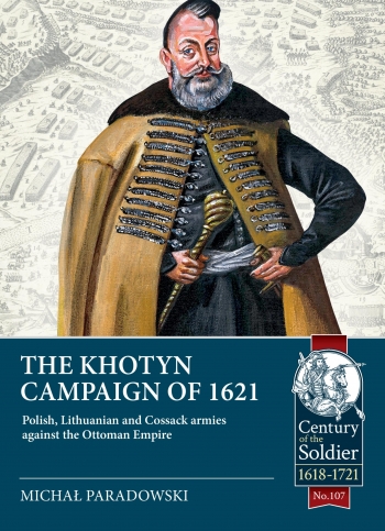 The Khotyn Campaign of 1621 : Polish, Lithuanian and Cossack Armies against the Ottoman Empire