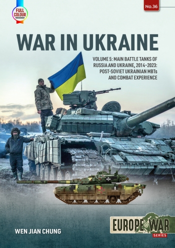 War in Ukraine Volume 5 : Main Battle Tanks of Russia and Ukraine, 2014-2023:  Post-Soviet Ukrainian MBTs and Combat Experience
