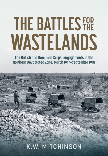 The Battle for the Wastelands : The British and Dominion Corps engagements in the Northern Devastated Zone: March 1917-September 1918 The Battle for the Wastelands : The British and Dominion Corps engagements in the Northern Devastated Zone: March 1917-September 1918