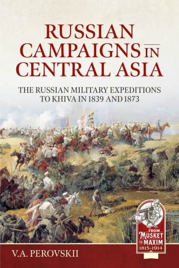 Russian Campaigns in Central Asia : The Russian Military Expeditions to Khiva in 1839 and 1873 Russian Campaigns in Central Asia : The Russian Military Expeditions to Khiva in 1839 and 1873