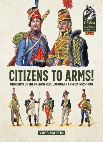 Citizens to Arms! : Uniforms of the French Revolutionary Armies 1792-1799 Citizens to Arms! : Uniforms of the French Revolutionary Armies 1792-1799