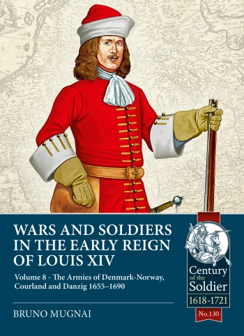 Wars and Soldiers in the Early Reign of Louis XIV Volume 8 : The Armies of Denmark-Norway, Courland and Danzig,1655-1690 Wars and Soldiers in the Early Reign of Louis XIV Volume 8 : The Armies of Denmark-Norway, Courland and Danzig,1655-1690