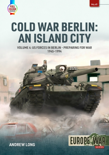 Cold War Berlin: An Island City Volume 4 : US Forces in Berlin - Preparing for War, 1945-1994 Cold War Berlin: An Island City Volume 4 : US Forces in Berlin - Preparing for War, 1945-1994