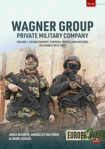 Wagner Group Private Military Company Volume 1 : Establishment, Purpose, Profile and Historic Relevance 2013-2023 Wagner Group Private Military Company Volume 1 : Establishment, Purpose, Profile and Historic Relevance 2013-2023