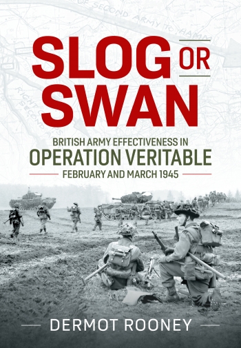 Slog or Swan : British Army Effectiveness in Operation Veritable, February and March 1945 Slog or Swan : British Army Effectiveness in Operation Veritable, February and March 1945