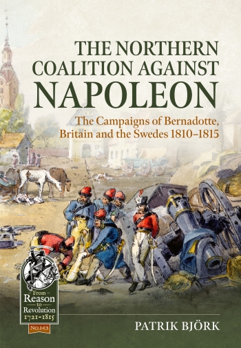 The Northern Coalition against Napoleon : The Campaigns of Bernadotte, Britain and the Swedes 1810-1815 The Northern Coalition against Napoleon : The Campaigns of Bernadotte, Britain and the Swedes 1810-1815