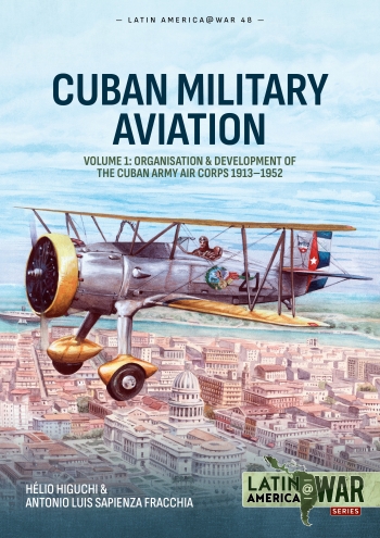 Cuban Military Aviation Volume 1 : Organisation and Development of the Cuban Army Air Corps 1913-1952