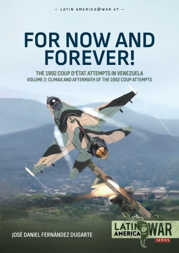 For Now and Forever! The 1992 Coup detat Attempts in Venezuela Volume 2 : Climax and Aftermath of the 1992 Coup Attempts For Now and Forever! The 1992 Coup detat Attempts in Venezuela Volume 2 : Climax and Aftermath of the 1992 Coup Attempts