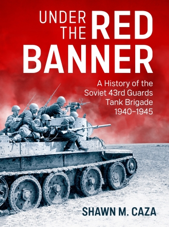 Under the Red Banner : A History of the Soviet 43rd Guards Tank Brigade 1940-1945 Under the Red Banner : A History of the Soviet 43rd Guards Tank Brigade 1940-1945