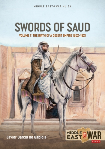 Swords of Saud Volume 1 : Birth of the Desert Empire, 1744-1930 Swords of Saud Volume 1 : Birth of the Desert Empire, 1744-1930