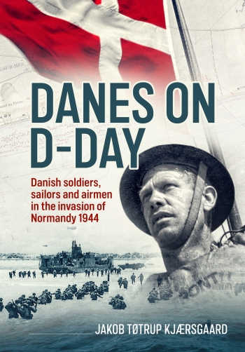 Danes on D-Day : Danish soldiers, sailors and airmen in the invasion of Normandy 1944