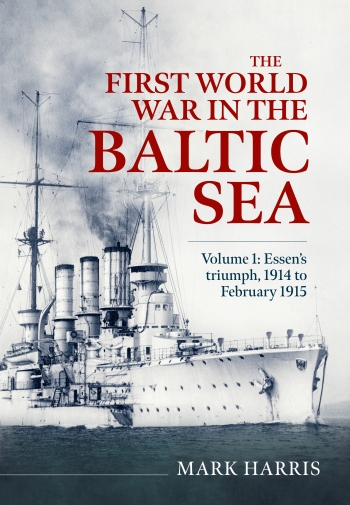 The First World War in the Baltic Sea Volume 1 : Essens triumph, 1914 to February 1915 The First World War in the Baltic Sea Volume 1 : Essens triumph, 1914 to February 1915