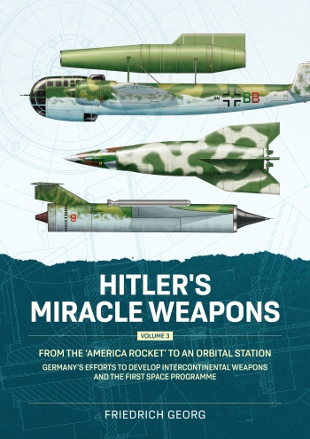 Hitler's Miracle Weapons Volume 3 : From the 'America Rocket' to an Orbital Station. Germany's Efforts to Develop Intercontinental Weapons and the First Space Programme Hitler's Miracle Weapons Volume 3 : From the 'America Rocket' to an Orbital Station. Germany's Efforts to Develop Intercontinental Weapons and the First Space Programme