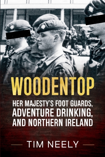 Woodentop : Her Majesty's Foot Guards, Adventure Drinking, and Northern Ireland Woodentop : Her Majesty's Foot Guards, Adventure Drinking, and Northern Ireland