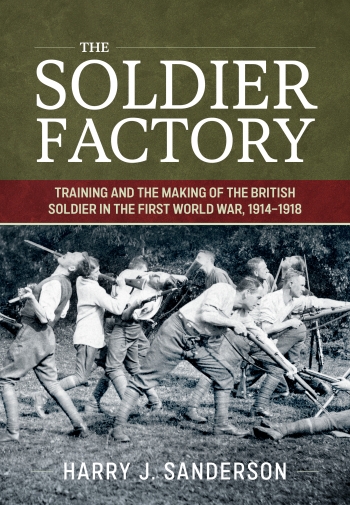 The Soldier Factory : Training and the Making of the British Soldier in the First World War, 1914-1918 The Soldier Factory : Training and the Making of the British Soldier in the First World War, 1914-1918