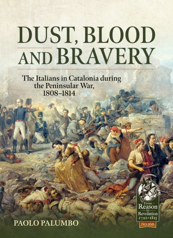 Dust, Blood and Bravery : The Italians in Catalonia during the Peninsular War, 1808-1814 Dust, Blood and Bravery : The Italians in Catalonia during the Peninsular War, 1808-1814