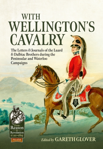 With Wellington's Cavalry : The Letters & Journals of the Luard & Dalbiac brothers during the Peninsular and Waterloo Campaigns With Wellington's Cavalry : The Letters & Journals of the Luard & Dalbiac brothers during the Peninsular and Waterloo Campaigns