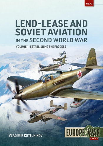 Lend-Lease and Soviet Aviation 1941–1945 Volume 1 : Establishing the Process Lend-Lease and Soviet Aviation 1941–1945 Volume 1 : Establishing the Process