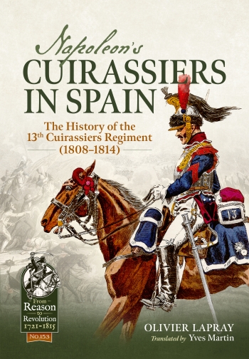 Napoleons Cuirassiers in Spain : The History of the 13th Cuirassiers Regiment (1808–1814) Napoleons Cuirassiers in Spain : The History of the 13th Cuirassiers Regiment (1808–1814)
