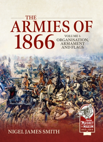 The Armies of 1866 Volume 1 : Organisation, Armament and Flags The Armies of 1866 Volume 1 : Organisation, Armament and Flags