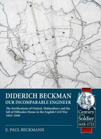 Diderich Beckman - Our Incomparable Engineer : The fortifications of Oxford, Malmesbury and the fall of Hillesden House in the English Civil War 1643 -1646 Diderich Beckman - Our Incomparable Engineer : The fortifications of Oxford, Malmesbury and the fall of Hillesden House in the English Civil War 1643 -1646