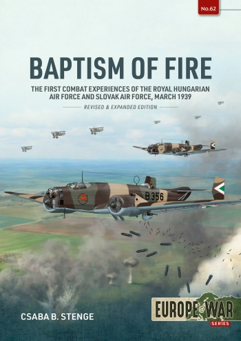 Baptism of Fire : The First Combat Experiences of the Royal Hungarian Air Force and Slovak Air Force, March 1939 Baptism of Fire : The First Combat Experiences of the Royal Hungarian Air Force and Slovak Air Force, March 1939