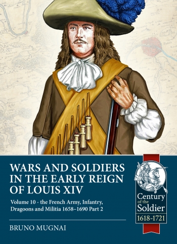 Wars and Soldiers in the Early Reign of Louis XIV, Volume 10 : The French Army. Infantry, Dragoons and Militia, 1658-1690 Part 2