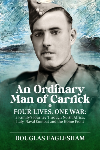 An Ordinary Man of Carrick : Four Lives, One War: A Family’s Journey Through North Africa, Italy, Naval Combat and the Home Front An Ordinary Man of Carrick : Four Lives, One War: A Family’s Journey Through North Africa, Italy, Naval Combat and the Home Front
