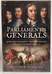 Parliament’s Generals : Supreme Command & Politics During the British Wars 1642–51 Parliament’s Generals : Supreme Command & Politics During the British Wars 1642–51