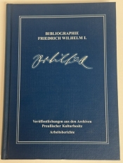 Bibliographie Friedrich Wilhelm I. : Schrifttum von 1688 bis 2005 Bibliographie Friedrich Wilhelm I. : Schrifttum von 1688 bis 2005