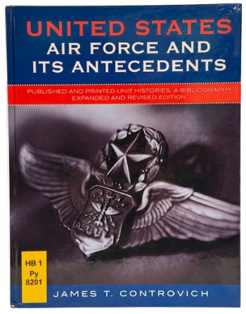 United States Air Force and Its Antecedents : Published and Printed Unit Histories, A Bibliography; Expanded and Revised Edition United States Air Force and Its Antecedents : Published and Printed Unit Histories, A Bibliography; Expanded and Revised Edition