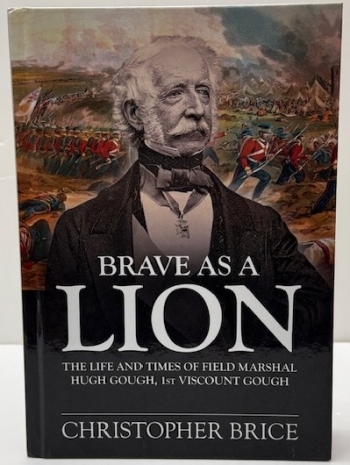 Brave as a Lion : The Life and Times of Field Marshal Hugh Gough, 1st Viscount Gough Brave as a Lion : The Life and Times of Field Marshal Hugh Gough, 1st Viscount Gough