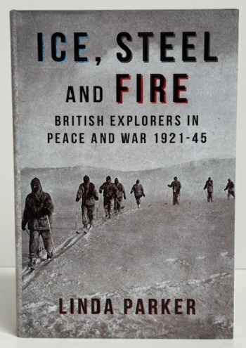 Ice, Steel and Fire : British Explorers in Peace and War 1921–45 Ice, Steel and Fire : British Explorers in Peace and War 1921–45