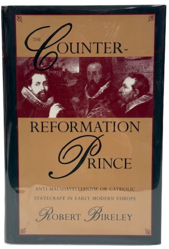 The Counter-Reformation Prince : Anti-Machiavellianism or Catholic Statecraft in Early Modern Europe