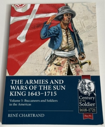 The Armies and Wars of the Sun King 1643-1715 Volume 5 : Buccaneers and Soldiers in the Americas The Armies and Wars of the Sun King 1643-1715 Volume 5 : Buccaneers and Soldiers in the Americas
