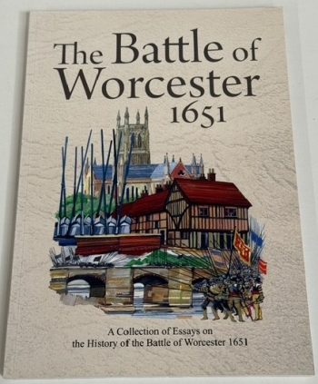 The Battle of Worcester 1651 : A Collection of Essays on the History of the Battle of Worcester 1651 The Battle of Worcester 1651 : A Collection of Essays on the History of the Battle of Worcester 1651