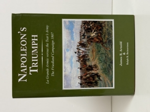 Napoleon�s Triumph : La Grande Arm&eacute;e versus the Tsar�s Army: The Friedland Campaign 1807